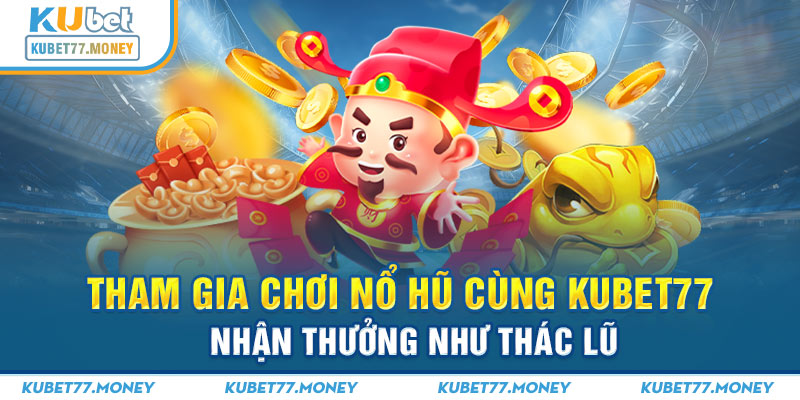 Tham Gia Chơi Nổ Hũ Cùng Kubet77 - Nhận Thưởng Như Thác Lũ