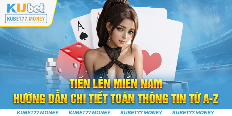 Tiến Lên Miền Nam - Hướng Dẫn Chi Tiết Toàn Thông Tin từ A-Z