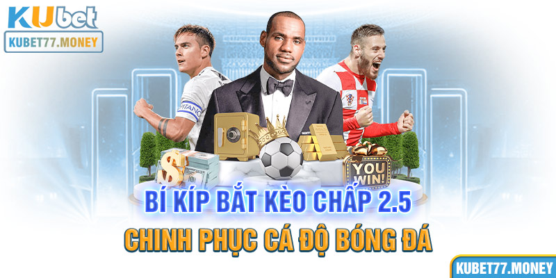 Bí Kíp Bắt Kèo Chấp 2.5 - Chinh Phục Cá Độ Bóng Đá