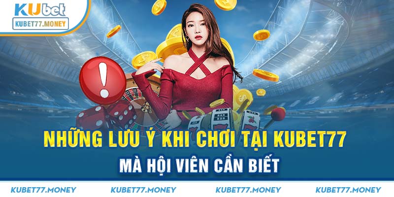 Những lưu ý khi chơi tại Kubet77 mà hội viên cần biết