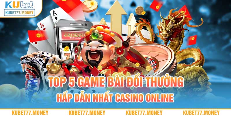 Top 5 Game Bài Đổi Thưởng Hấp Dẫn Nhất Casino Online