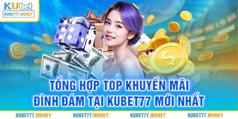 Tổng Hợp Top Khuyến Mãi Đình Đám Tại Kubet77 Mới Nhất